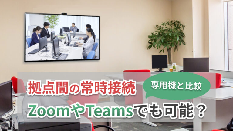 拠点間の常時接続はZoom、Teamsでも可能？専用機と比較