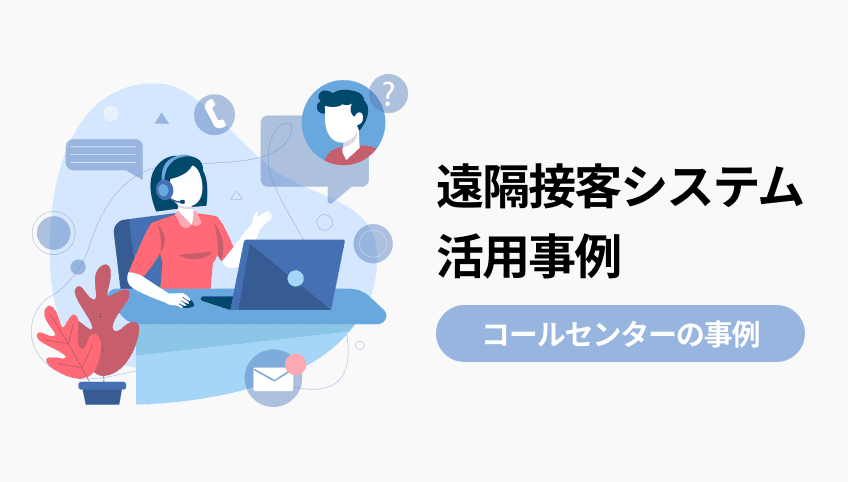 遠隔接客システム活用事例コールセンターの事例