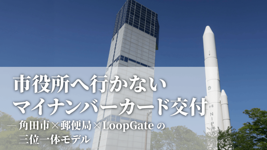 市役所へ行かない マイナンバーカード交付–角田市 X 郵便局 X LoopGateの三位一体